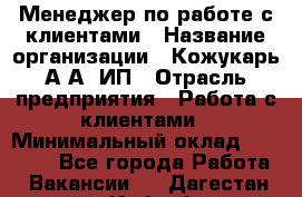 Менеджер по работе с клиентами › Название организации ­ Кожукарь А.А, ИП › Отрасль предприятия ­ Работа с клиентами › Минимальный оклад ­ 18 000 - Все города Работа » Вакансии   . Дагестан респ.,Избербаш г.